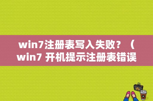 win7注册表写入失败？（win7 开机提示注册表错误）-图1