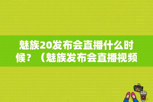 魅族20发布会直播什么时候？（魅族发布会直播视频）-图1