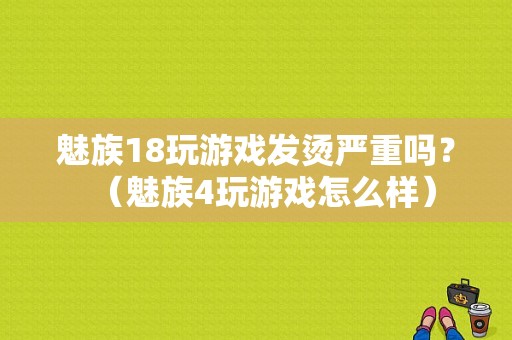 魅族18玩游戏发烫严重吗？（魅族4玩游戏怎么样）-图1