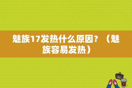 魅族17发热什么原因？（魅族容易发热）-图1