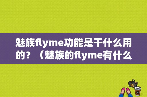 魅族flyme功能是干什么用的？（魅族的flyme有什么用）-图1