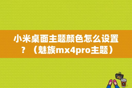 小米桌面主题颜色怎么设置？（魅族mx4pro主题）-图1