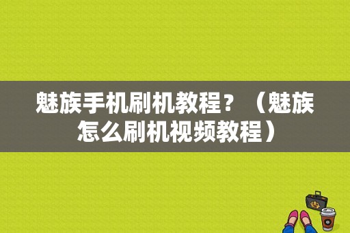 魅族手机刷机教程？（魅族怎么刷机视频教程）-图1