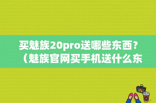 买魅族20pro送哪些东西？（魅族官网买手机送什么东西）-图1