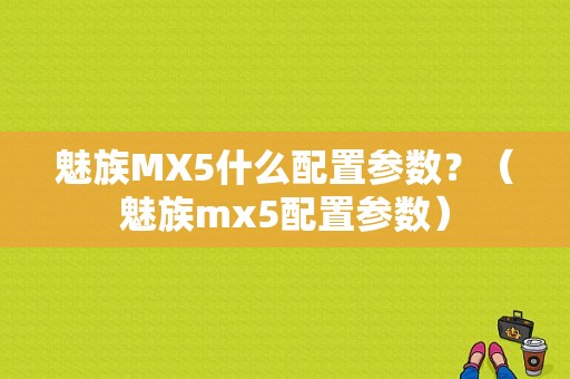 魅族MX5什么配置参数？（魅族mx5配置参数）-图1