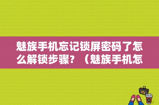 魅族手机忘记锁屏密码了怎么解锁步骤？（魅族手机怎样解锁）-图1