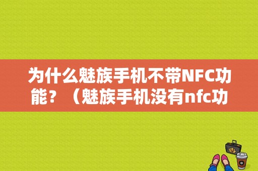 为什么魅族手机不带NFC功能？（魅族手机没有nfc功能）-图1